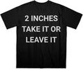 2 Inches Take It or Leave It Shirt - Funny Sarcastic Humor Tee, Inappropriate Gag Gift, Unisex Fit, Brainrot Meme Shirt