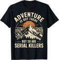Adventure is Out There But So are Serial Killers T-Shirt